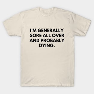 Sore all over and dying- a funny shirt design about getting older T-Shirt